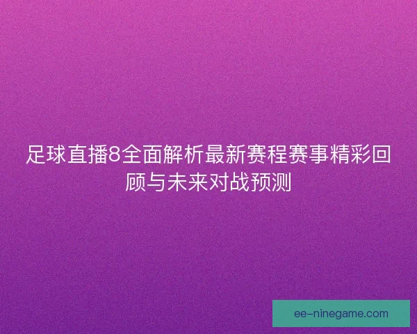 足球直播8全面解析最新赛程赛事精彩回顾与未来对战预测